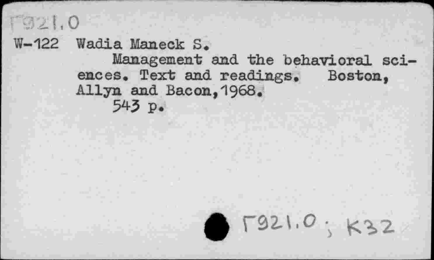 ﻿W-122 Wadia Maneck S.
Management and. the behavioral sciences. Text and readings. Boston, Allyn and Bacon,1968.
W P.
$ raz-i.o • ^2